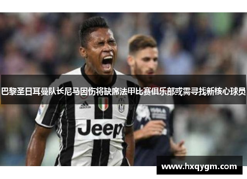 巴黎圣日耳曼队长尼马因伤将缺席法甲比赛俱乐部或需寻找新核心球员