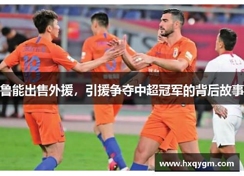 鲁能出售外援，引援争夺中超冠军的背后故事