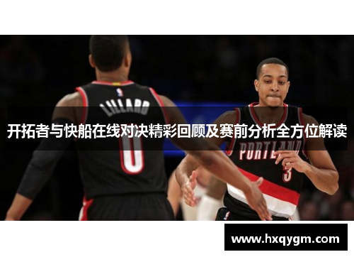 开拓者与快船在线对决精彩回顾及赛前分析全方位解读