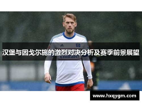 汉堡与因戈尔施的激烈对决分析及赛季前景展望