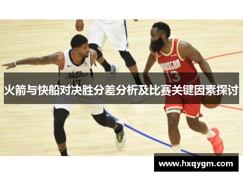 火箭与快船对决胜分差分析及比赛关键因素探讨